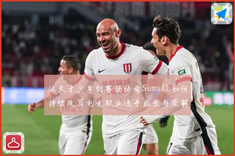 从天才少年到赛场传奇SumaiL如何持续改写电竞职业选手成长与荣解析