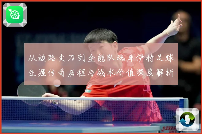 从边路尖刀到全能队魂库伊特足球生涯传奇历程与战术价值深度解析