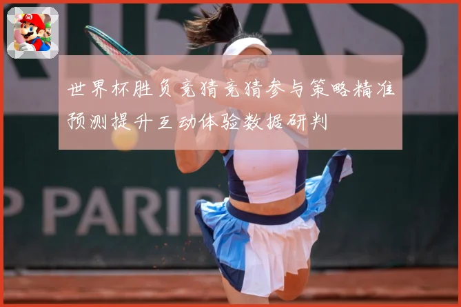 世界杯胜负竞猜竞猜参与策略精准预测提升互动体验数据研判