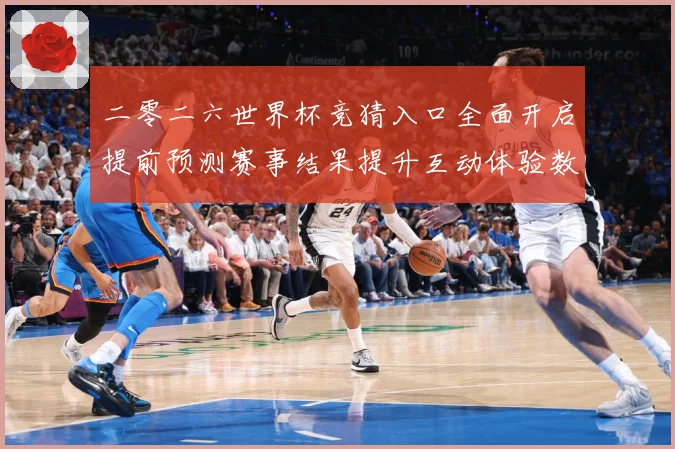 二零二六世界杯竞猜入口全面开启提前预测赛事结果提升互动体验数据研判