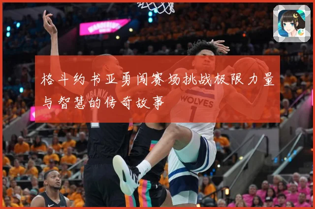 格斗约书亚勇闯赛场挑战极限力量与智慧的传奇故事