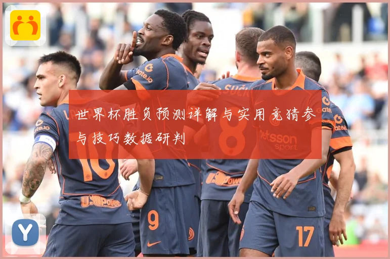 世界杯胜负预测详解与实用竞猜参与技巧数据研判