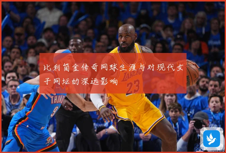 比利简金传奇网球生涯与对现代女子网坛的深远影响