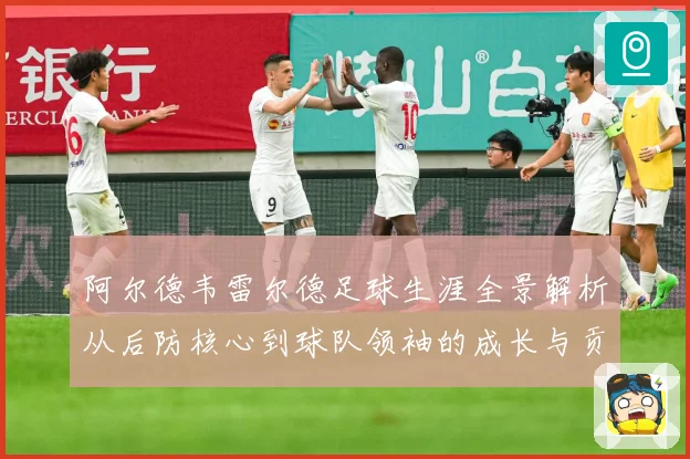 阿尔德韦雷尔德足球生涯全景解析从后防核心到球队领袖的成长与贡献