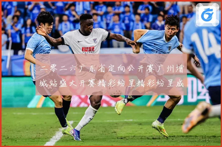 二零二六广东省定向公开赛广州增城站盛大开赛精彩纷呈精彩纷呈成长观察