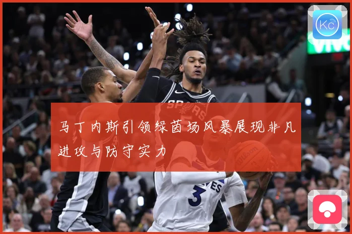 马丁内斯引领绿茵场风暴展现非凡进攻与防守实力