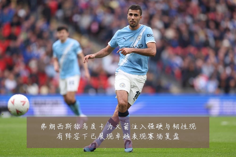 弗朗西斯称乌度卡为火箭注入强硬与韧性现有阵容下已展现卓越表现赛场复盘