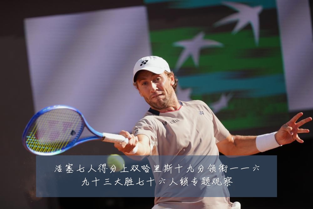 活塞七人得分上双哈里斯十九分领衔一一六九十三大胜七十六人锁专题观察